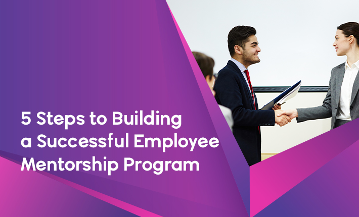 5 Steps to Building a Successful Employee Mentorship Program