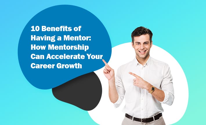 10 Benefits of Having a Mentor: How Mentorship Can Accelerate Your Career Growth