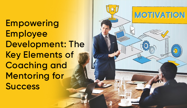 Empowering Employee Development: The Key Elements of Coaching and Mentoring for Success