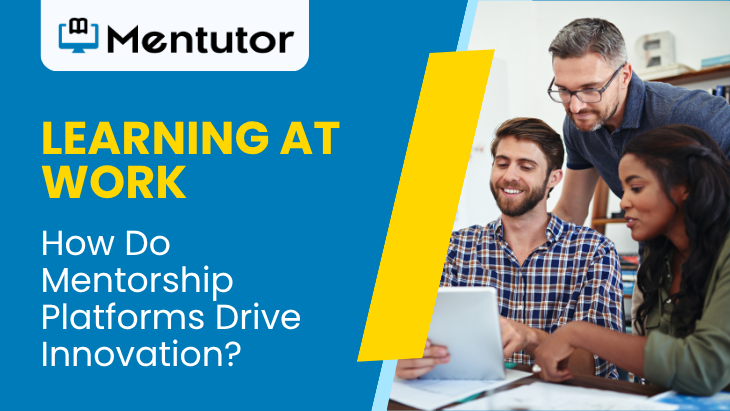 Learning At Work: How Do Mentorship Platforms Drive Innovation? Learning At Work: How Do Mentorship Platforms Drive Innovation?